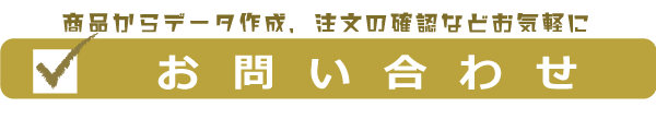 商品からデータ作成、注文の確認などお気軽に　お問い合わせ