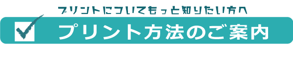 プリントについてもっと知りたい方へ　プリント方法のご案内